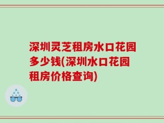 深圳灵芝租房水口花园多少钱(深圳水口花园租房价格查询)