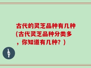 古代的灵芝品种有几种(古代灵芝品种分类多，你知道有几种？)