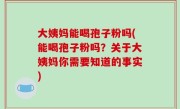 大姨妈能喝孢子粉吗(能喝孢子粉吗？关于大姨妈你需要知道的事实)