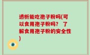 透析能吃孢子粉吗(可以食用孢子粉吗？ 了解食用孢子粉的安全性)