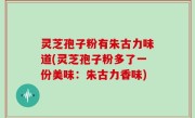 灵芝孢子粉有朱古力味道(灵芝孢子粉多了一份美味：朱古力香味)
