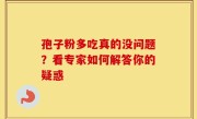 孢子粉多吃真的没问题？看专家如何解答你的疑惑