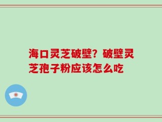 海口灵芝破壁？破壁灵芝孢子粉应该怎么吃