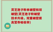 灵芝孢子粉单破壁和双破壁(灵芝孢子粉破壁技术升级，双重破壁提高营养吸收率)