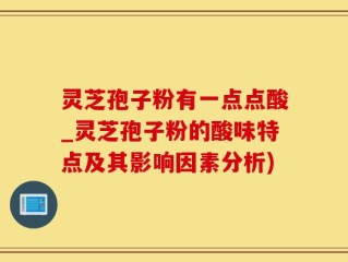 灵芝孢子粉有一点点酸_灵芝孢子粉的酸味特点及其影响因素分析)