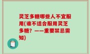 灵芝多糖哪些人不宜服用(谁不适合服用灵芝多糖？——重要禁忌需知)