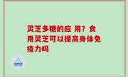 灵芝多糖的应 用？食用灵芝可以提高身体免疫力吗