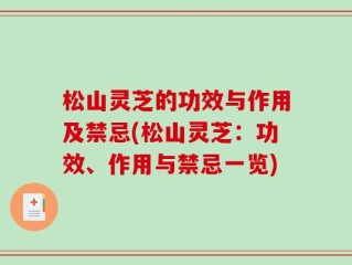 松山灵芝的功效与作用及禁忌(松山灵芝：功效、作用与禁忌一览)