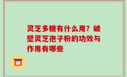 灵芝多糖有什么用？破壁灵芝孢子粉的功效与作用有哪些