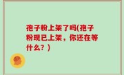 孢子粉上架了吗(孢子粉现已上架，你还在等什么？)