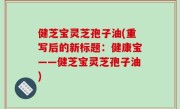 健芝宝灵芝孢子油(重写后的新标题：健康宝——健芝宝灵芝孢子油)