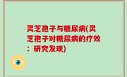 灵芝孢子与糖尿病(灵芝孢子对糖尿病的疗效：研究发现)