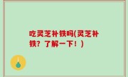 吃灵芝补铁吗(灵芝补铁？了解一下！)