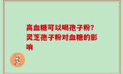 高血糖可以喝孢子粉？灵芝孢子粉对血糖的影响