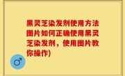 黑灵芝染发剂使用方法图片如何正确使用黑灵芝染发剂，使用图片教你操作)