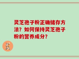 灵芝孢子粉正确储存方法？如何保持灵芝孢子粉的营养成分？