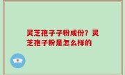 灵芝孢子子粉成份？灵芝孢子粉是怎么样的