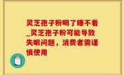 灵芝孢子粉喝了睡不着_灵芝孢子粉可能导致失眠问题，消费者需谨慎使用