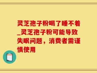 灵芝孢子粉喝了睡不着_灵芝孢子粉可能导致失眠问题，消费者需谨慎使用