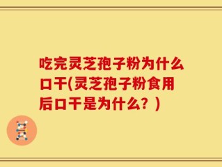 吃完灵芝孢子粉为什么口干(灵芝孢子粉食用后口干是为什么？)