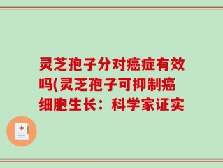 灵芝孢子分对癌症有效吗(灵芝孢子可抑制癌细胞生长：科学家证实