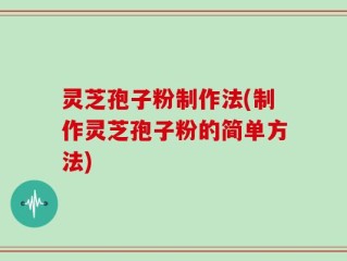 灵芝孢子粉制作法(制作灵芝孢子粉的简单方法)