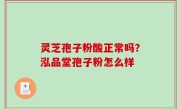 灵芝孢子粉酸正常吗？泓品堂孢子粉怎么样