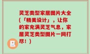 灵芝类型家居图片大全(「精美设计」，让你的家充满灵芝气息，家居灵芝类型图片一网打尽！)
