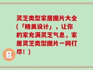 灵芝类型家居图片大全(「精美设计」，让你的家充满灵芝气息，家居灵芝类型图片一网打尽！)