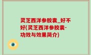 灵芝西洋参胶囊_好不好(灵芝西洋参胶囊-功效与效果简介)