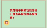 灵芝孢子粉的功效分析？是否具有抗血小板作用？