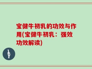 宝健牛初乳的功效与作用(宝健牛初乳：强效功效解读)