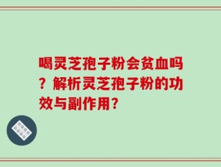 喝灵芝孢子粉会贫血吗？解析灵芝孢子粉的功效与副作用？