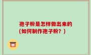 孢子粉是怎样做出来的(如何制作孢子粉？)