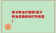 孢子粉治疗疱疹(孢子粉治愈疱疹的疗效有望)