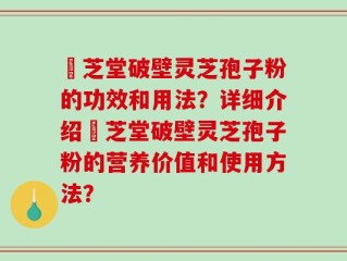 屾芝堂破壁灵芝孢子粉的功效和用法？详细介绍屾芝堂破壁灵芝孢子粉的营养价值和使用方法？