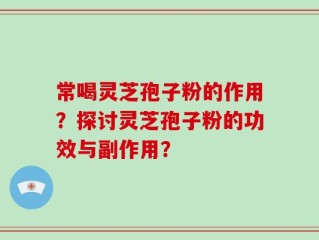 常喝灵芝孢子粉的作用？探讨灵芝孢子粉的功效与副作用？
