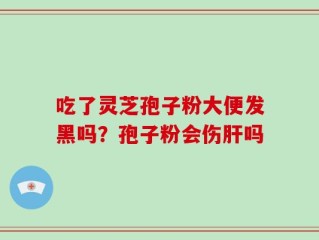 吃了灵芝孢子粉大便发黑吗？孢子粉会伤肝吗