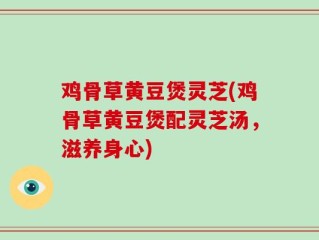 鸡骨草黄豆煲灵芝(鸡骨草黄豆煲配灵芝汤，滋养身心)