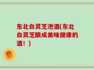 东北白灵芝泡酒(东北白灵芝酿成美味健康的酒！)