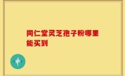 同仁堂灵芝孢子粉哪里能买到