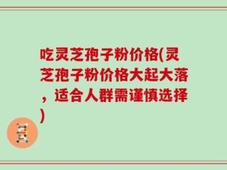 吃灵芝孢子粉价格(灵芝孢子粉价格大起大落，适合人群需谨慎选择)