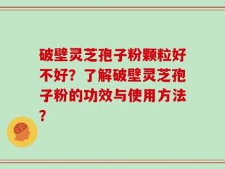 破壁灵芝孢子粉颗粒好不好？了解破壁灵芝孢子粉的功效与使用方法？