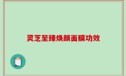 灵芝至臻焕颜面膜功效