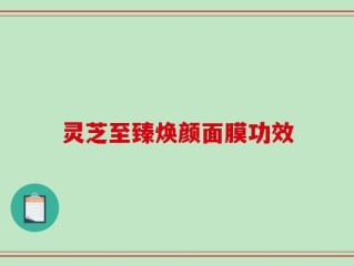 灵芝至臻焕颜面膜功效