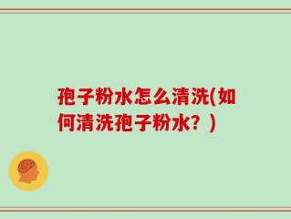 孢子粉水怎么清洗(如何清洗孢子粉水？)