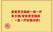 宝安灵芝租房一房一厅多少钱(宝安灵芝租房：一室一厅价格分析)