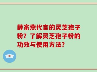 薛家燕代言的灵芝孢子粉？了解灵芝孢子粉的功效与使用方法？
