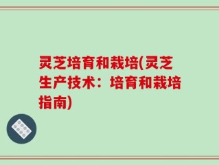 灵芝培育和栽培(灵芝生产技术：培育和栽培指南)