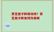 灵芝孢子粉得功效？灵芝孢子粉有何作用呢